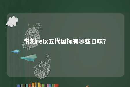 悦刻relx五代国标有哪些口味	？ 
